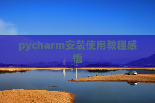 pycharm安装使用教程感悟 pycharm安装使用教程感悟